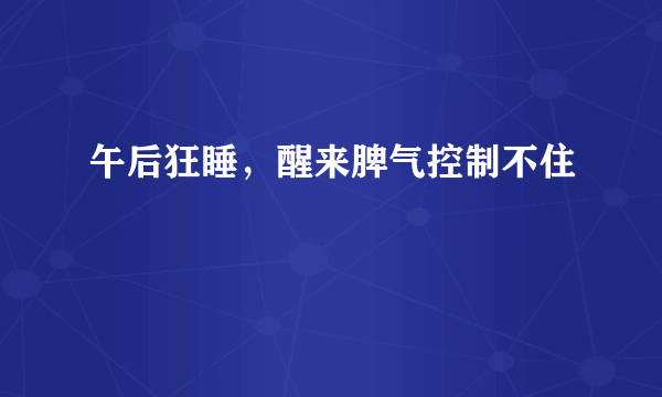 午后狂睡，醒来脾气控制不住