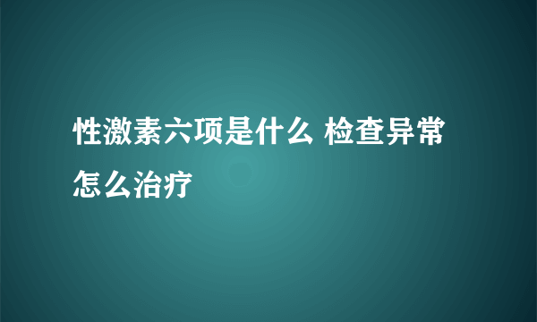 性激素六项是什么 检查异常怎么治疗