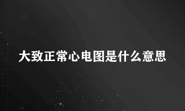 大致正常心电图是什么意思