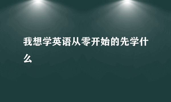 我想学英语从零开始的先学什么