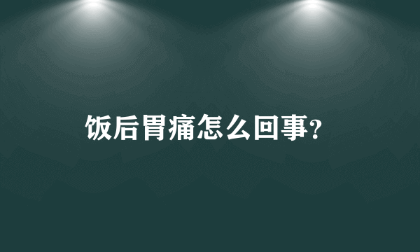 饭后胃痛怎么回事？