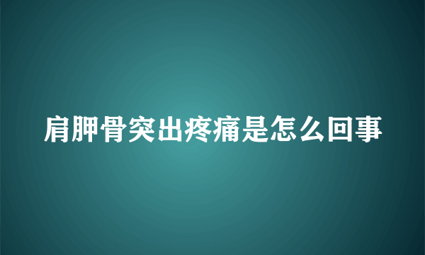 肩胛骨突出疼痛是怎么回事