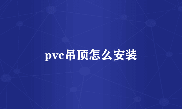 pvc吊顶怎么安装