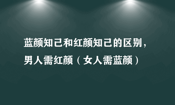 蓝颜知己和红颜知己的区别，男人需红颜（女人需蓝颜）