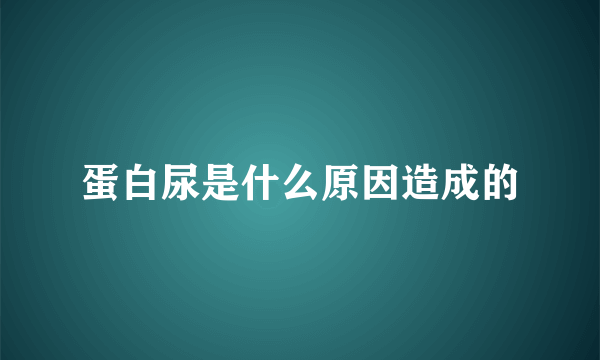 蛋白尿是什么原因造成的