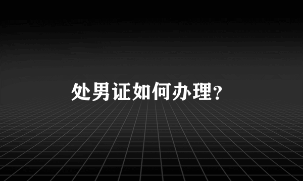 处男证如何办理？