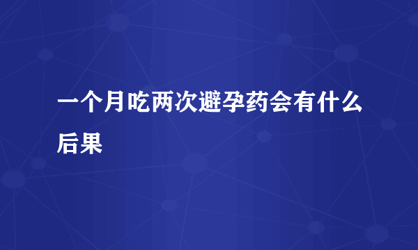 一个月吃两次避孕药会有什么后果