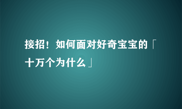 接招！如何面对好奇宝宝的「十万个为什么」