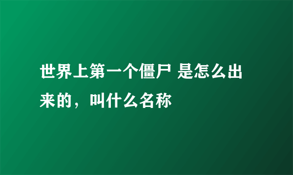 世界上第一个僵尸 是怎么出来的，叫什么名称