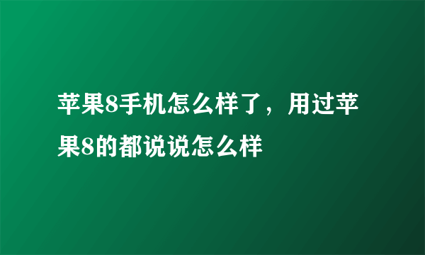 苹果8手机怎么样了，用过苹果8的都说说怎么样