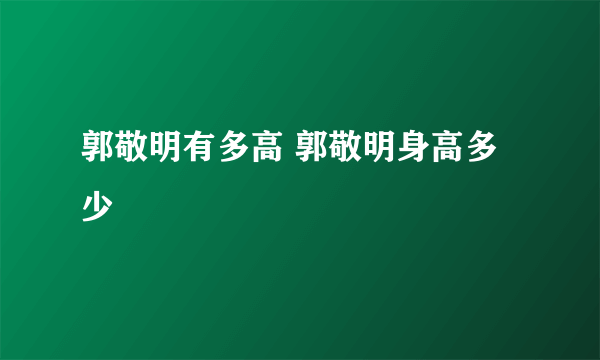 郭敬明有多高 郭敬明身高多少