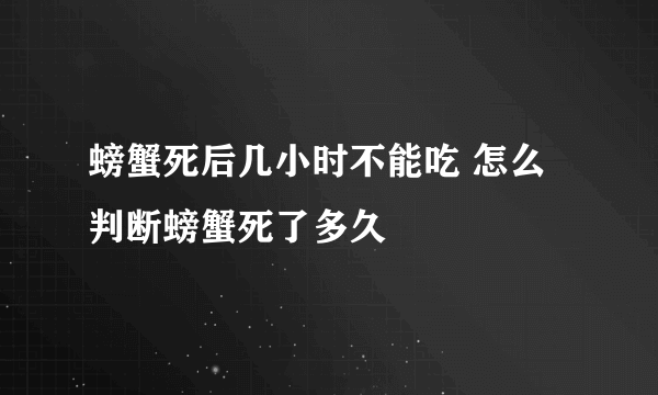 螃蟹死后几小时不能吃 怎么判断螃蟹死了多久