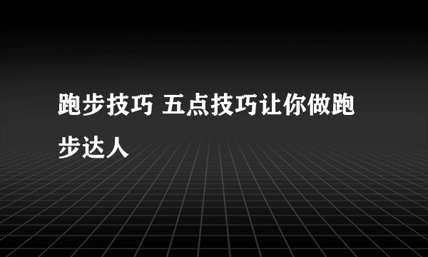 跑步技巧 五点技巧让你做跑步达人