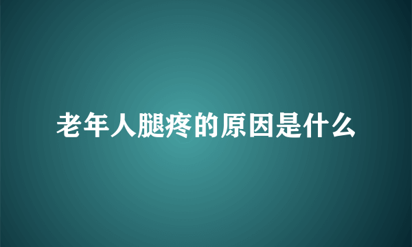 老年人腿疼的原因是什么