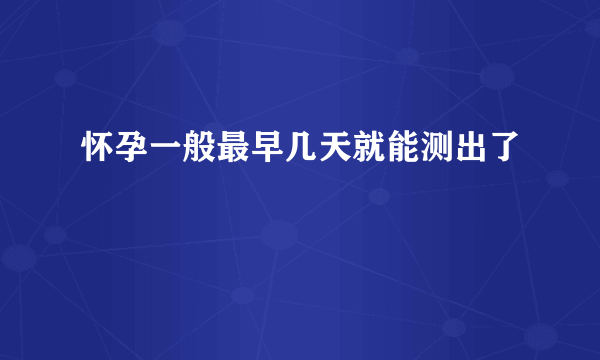 怀孕一般最早几天就能测出了