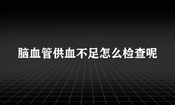 脑血管供血不足怎么检查呢