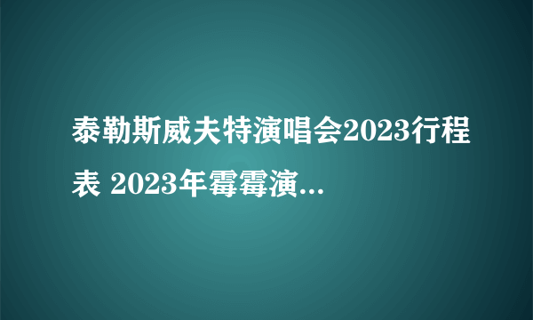 泰勒斯威夫特演唱会2023行程表 2023年霉霉演唱会地点 霉霉演唱会2023时间表