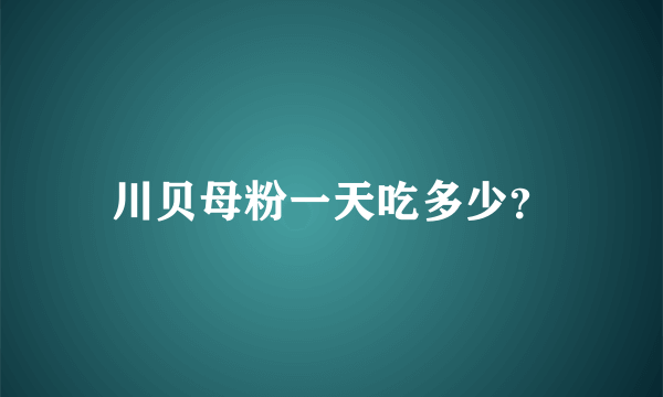 川贝母粉一天吃多少？