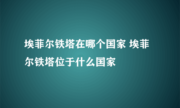 埃菲尔铁塔在哪个国家 埃菲尔铁塔位于什么国家