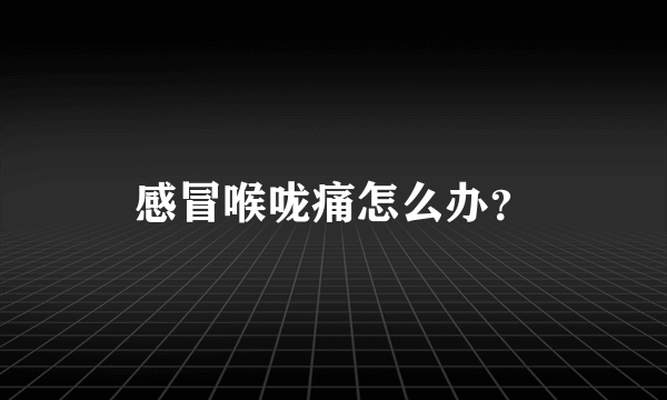 感冒喉咙痛怎么办？