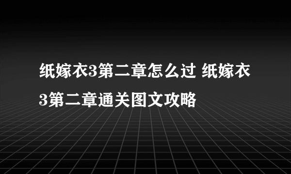 纸嫁衣3第二章怎么过 纸嫁衣3第二章通关图文攻略