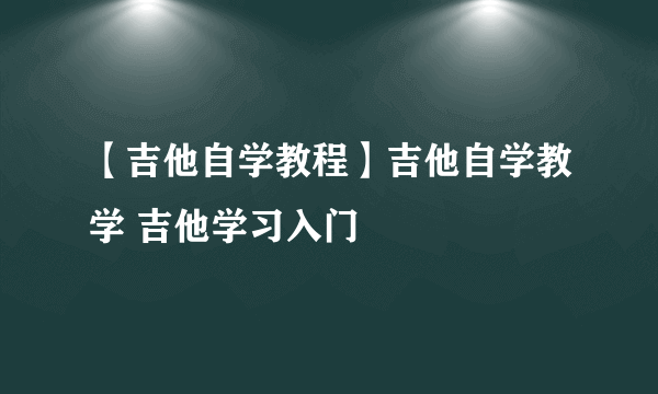 【吉他自学教程】吉他自学教学 吉他学习入门