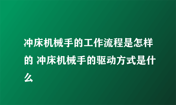 冲床机械手的工作流程是怎样的 冲床机械手的驱动方式是什么