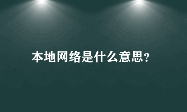 本地网络是什么意思？