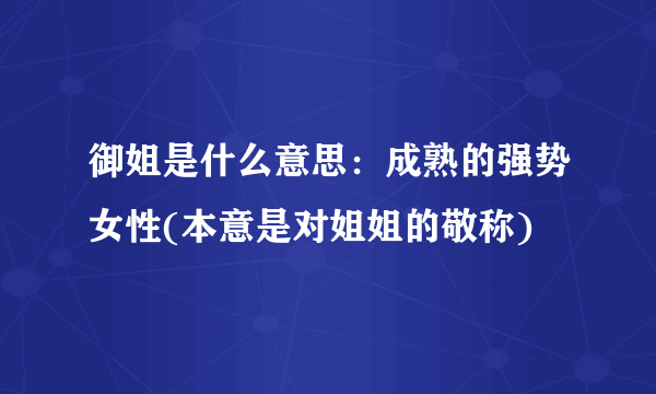 御姐是什么意思：成熟的强势女性(本意是对姐姐的敬称)