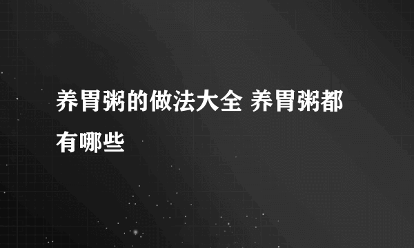 养胃粥的做法大全 养胃粥都有哪些