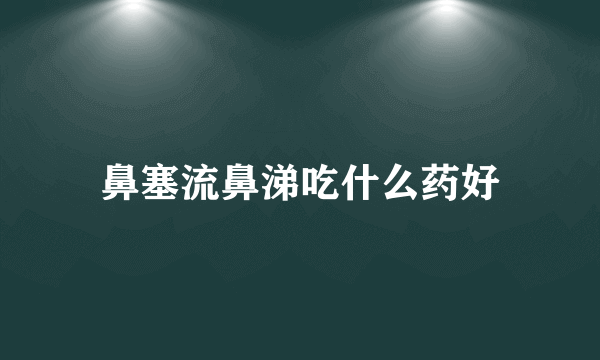 鼻塞流鼻涕吃什么药好