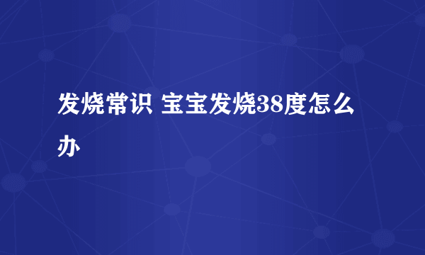 发烧常识 宝宝发烧38度怎么办