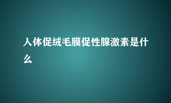 人体促绒毛膜促性腺激素是什么