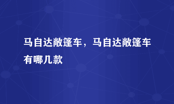 马自达敞篷车，马自达敞篷车有哪几款