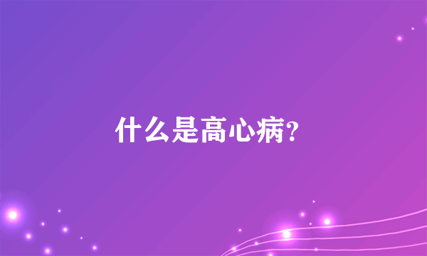 什么是高心病？