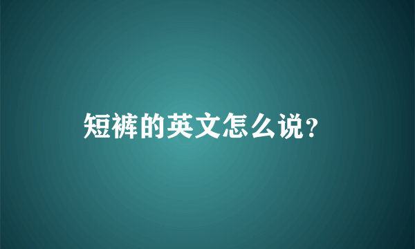 短裤的英文怎么说？