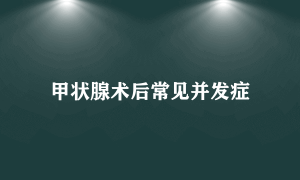 甲状腺术后常见并发症