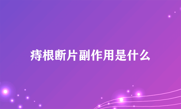 痔根断片副作用是什么