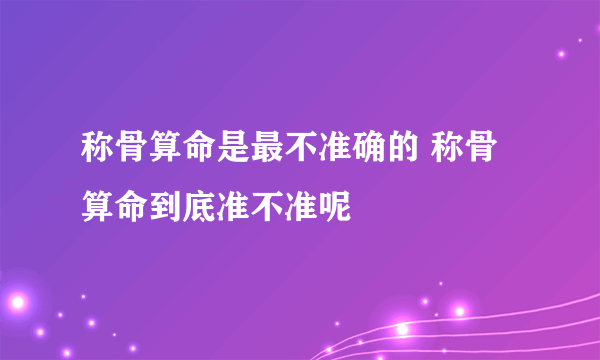 称骨算命是最不准确的 称骨算命到底准不准呢