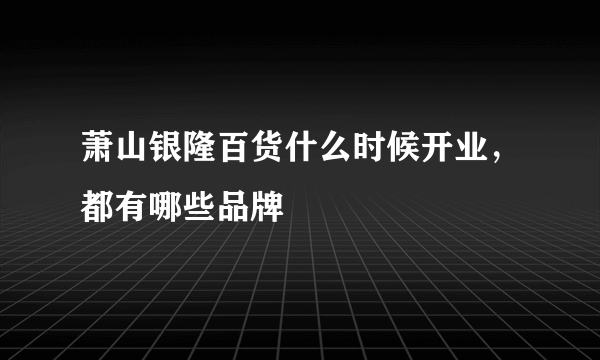 萧山银隆百货什么时候开业，都有哪些品牌