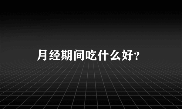 月经期间吃什么好？