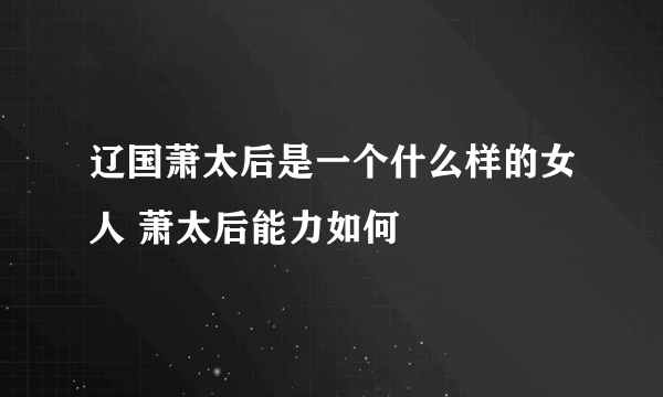 辽国萧太后是一个什么样的女人 萧太后能力如何