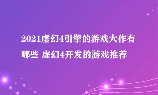 2021虚幻4引擎的游戏大作有哪些 虚幻4开发的游戏推荐