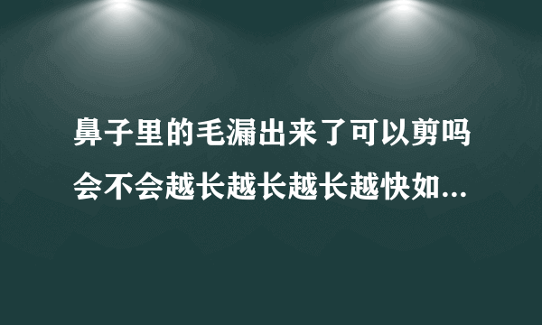 鼻子里的毛漏出来了可以剪吗会不会越长越长越长越快如...