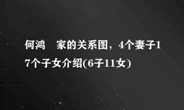 何鸿燊家的关系图，4个妻子17个子女介绍(6子11女)