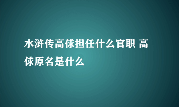 水浒传高俅担任什么官职 高俅原名是什么