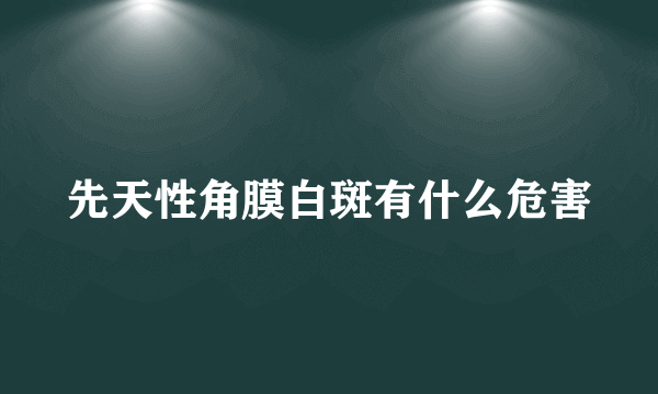 先天性角膜白斑有什么危害