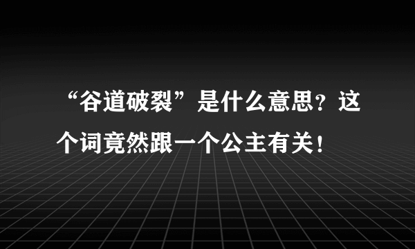 “谷道破裂”是什么意思？这个词竟然跟一个公主有关！