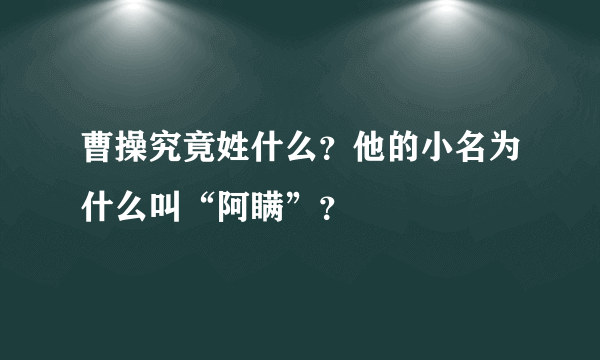 曹操究竟姓什么？他的小名为什么叫“阿瞒”？