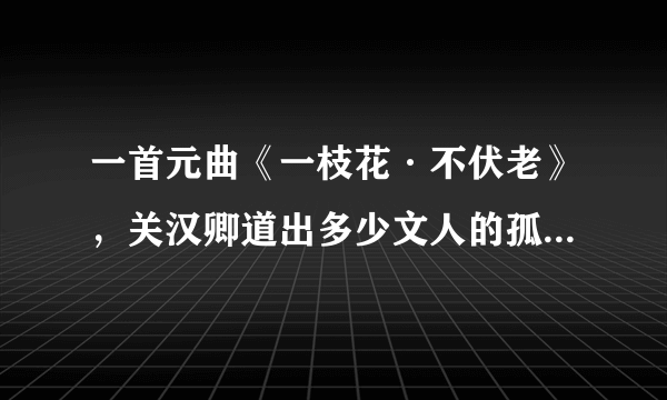 一首元曲《一枝花·不伏老》，关汉卿道出多少文人的孤傲情怀！